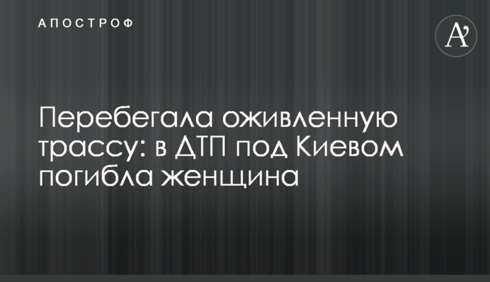 Перебегала оживленную трассу: в ДТП под Киевом погибла женщина