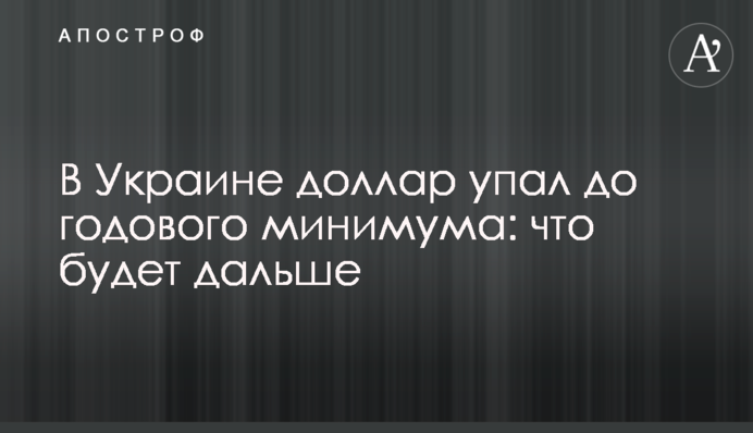 В Украине доллар упал до годового минимума: что будет дальше