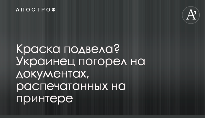 Фарба підвела? Українець погорів на документах, надрукованих на принтері