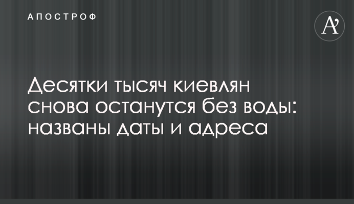 Десятки тысяч киевлян снова останутся без воды: названы даты и адреса