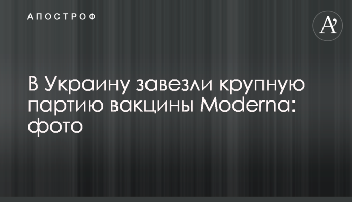 В Україну завезли велику партію вакцини Moderna: фото