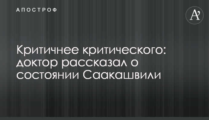 Критичнее критического: доктор рассказал о состоянии Саакашвили