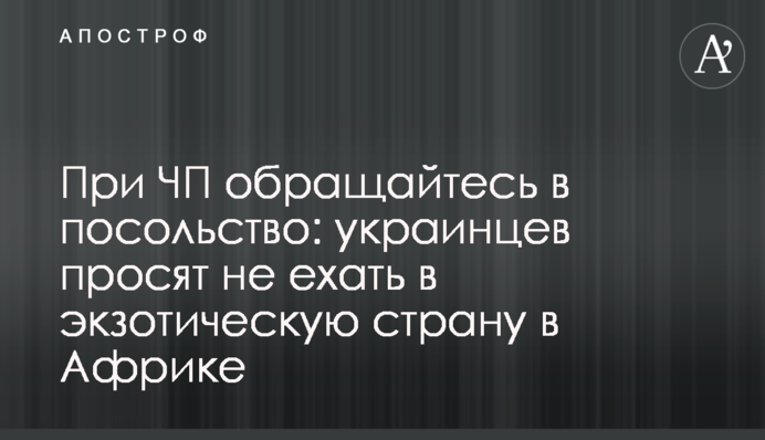При ЧП обращайтесь в посольство: украинцев просят не ехать в экзотическую страну в Африке
