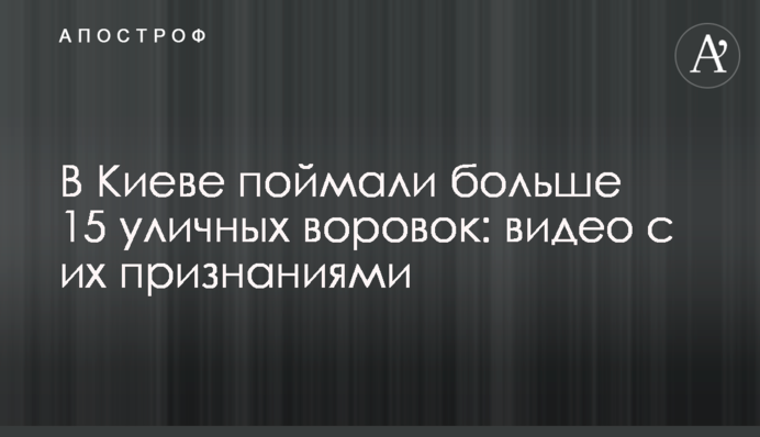 В Киеве поймали больше 15 уличных воровок: видео с их признаниями