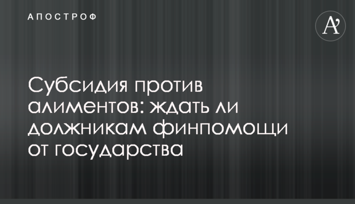 ​Субсидия против алиментов: ждать ли должникам финпомощи от государства