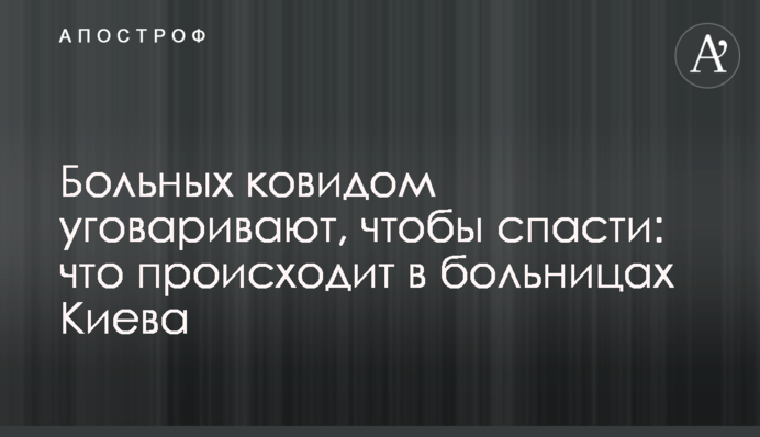 Больных ковидом уговаривают, чтобы спасти: что происходит в больницах Киева