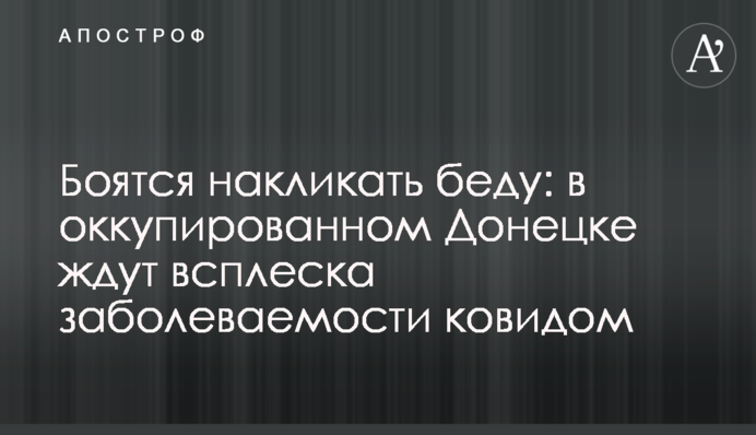 ​Боятся накликать беду: в оккупированном Донецке ждут всплеска заболеваемости ковидом