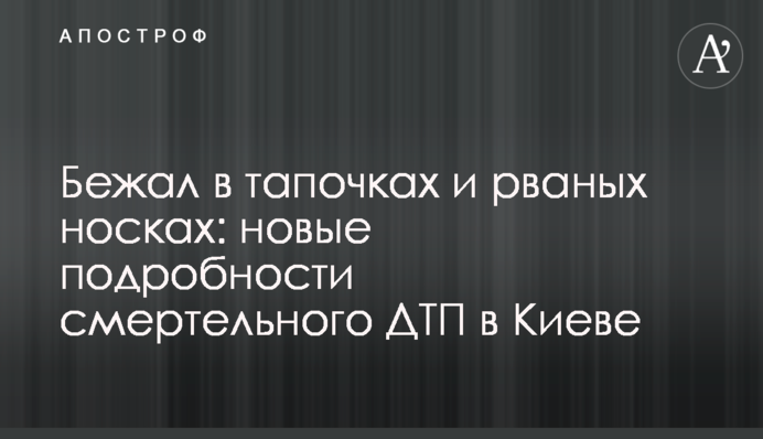 Бежал в тапочках и рваных носках: новые подробности смертельного ДТП в Киеве