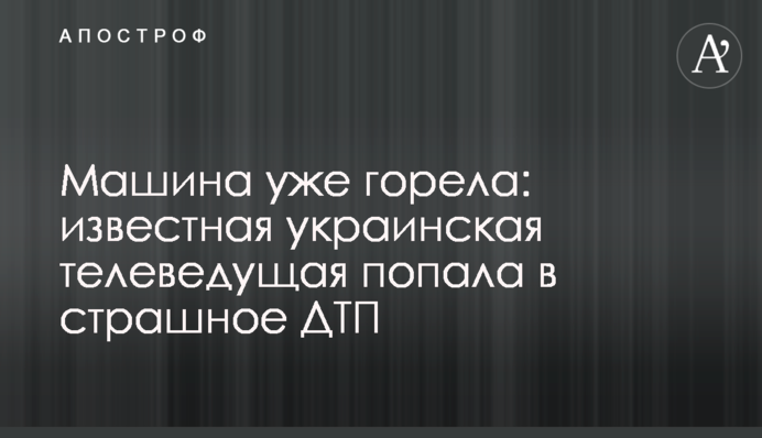 Машина уже горела: известная украинская телеведущая попала в страшное ДТП