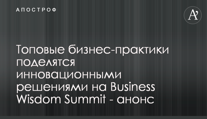 Топові бізнес-практики поділяться інноваційними рішеннями на Business Wisdom Summit
