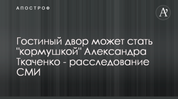 Гостиный двор может стать "кормушкой" Александра Ткаченко - расследование СМИ