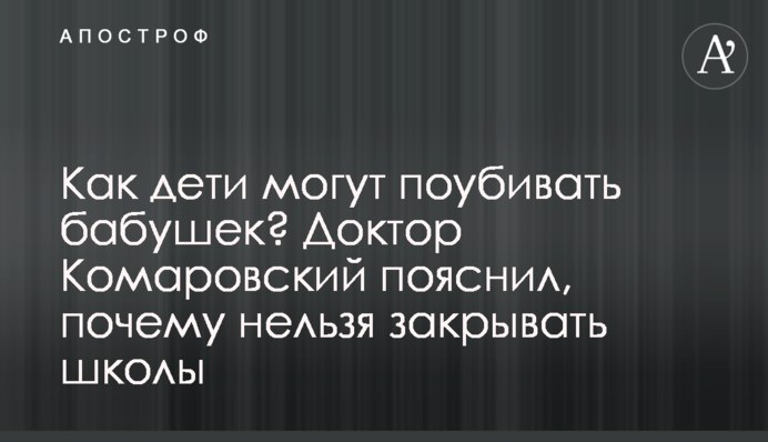 Как дети могут поубивать бабушек? Доктор Комаровский пояснил, почему нельзя закрывать школы