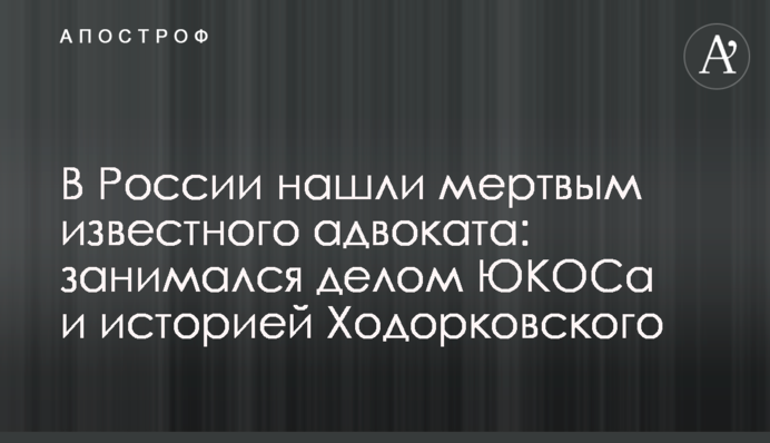 У Росії знайшли мертвим відомого адвоката: займався справою ЮКОСу та історією Ходорковського