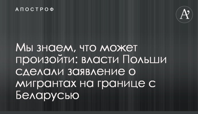 Ми знаємо, що може статися: влада Польщі зробила заяву про мігрантів на кордоні з Білоруссю