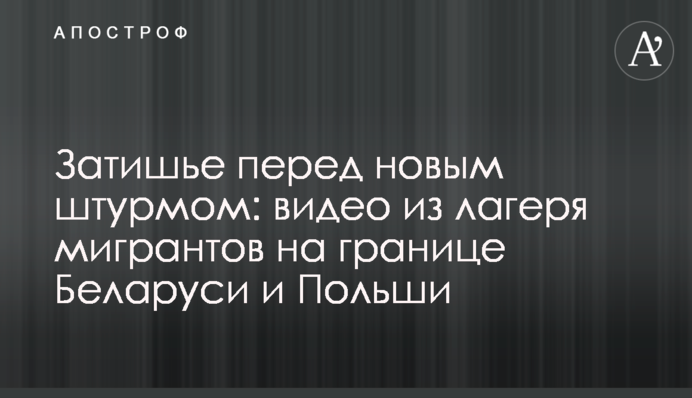 Затишье перед новым штурмом: видео из лагеря мигрантов на границе Беларуси и Польши