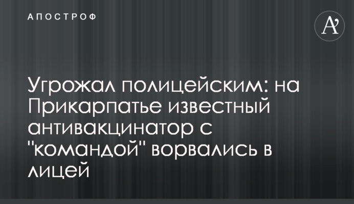 Угрожал полицейским: на Прикарпатье известный антивакцинатор с 