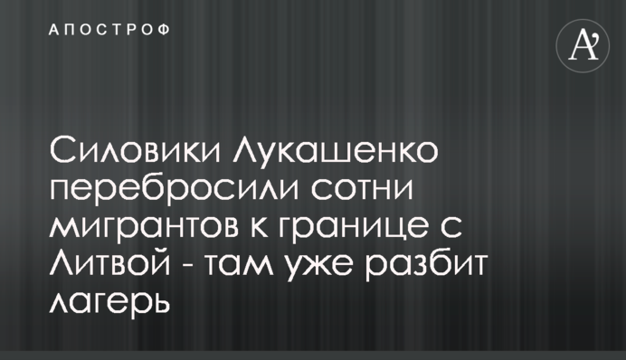 Силовики Лукашенка перекинули сотні мігрантів до кордону з Литвою – там уже розбито табір