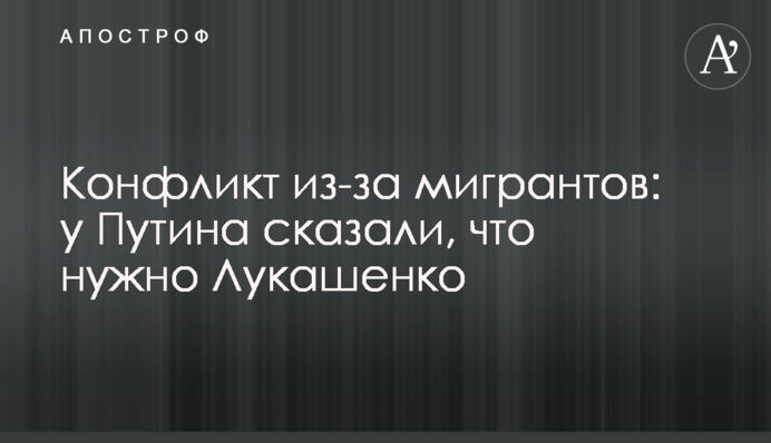 Конфлікт через мігрантів: у Путіна сказали, що потрібно Лукашенку