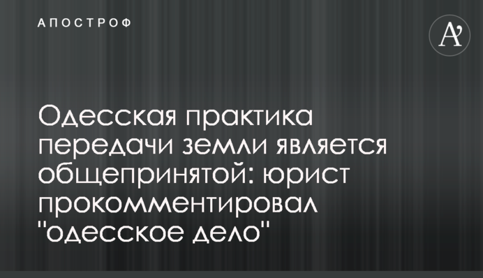 Одеська практика передачі землі є загальноприйнятою: юрист прокоментував 