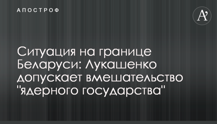 Ситуація на кордоні Білорусі: Лукашенко припускає втручання "ядерної держави"