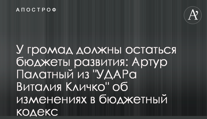 У громад должны остаться бюджеты развития: Артур Палатный из 