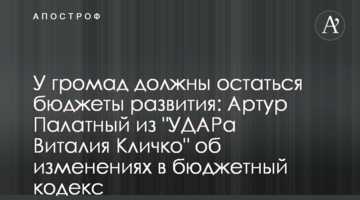 У громад мають залишитися бюджети розвитку: Артур Палатний з "УДАРу Віталія Кличка" про зміни до бюджетного кодексу