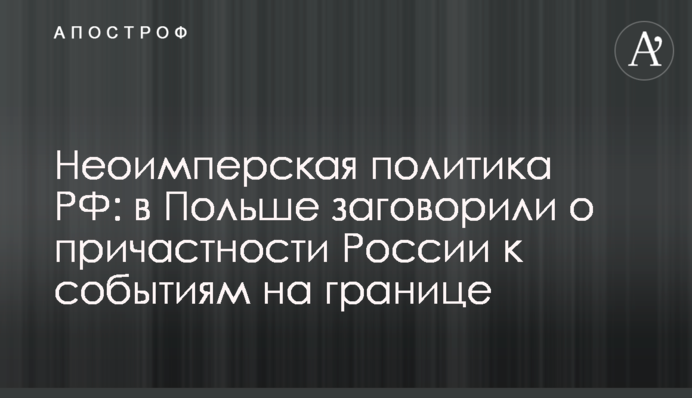 Неоімперська політика РФ: у Польщі заговорили про причетність Росії до подій на кордоні