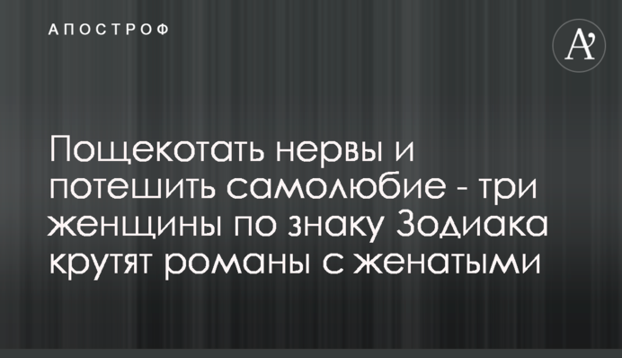 Полоскотати нерви і потішити самолюбство - три жінки за знаком Зодіаку крутять романи з одруженими