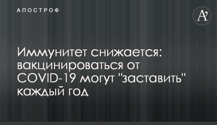 Імунітет знижується: вакцинуватися від COVID-19 можуть "змусити" щороку