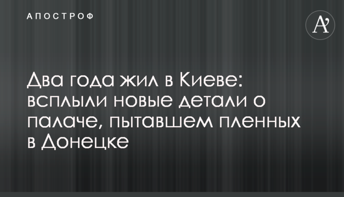 ​Два года жил в Киеве: всплыли новые детали о палаче, пытавшем пленных в Донецке
