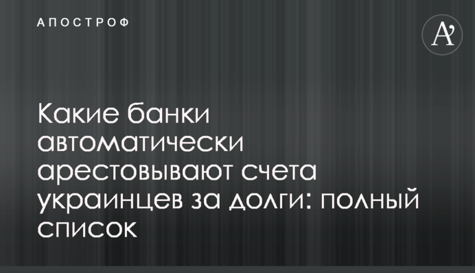 Які банки автоматично арештовують рахунки українців за борги: повний список
