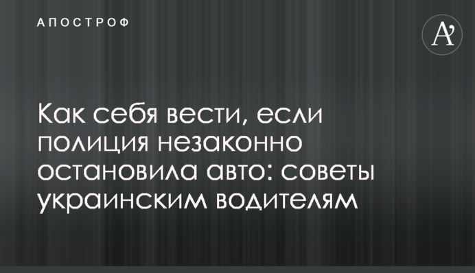 Как себя вести, если полиция незаконно остановила авто: советы украинским водителям