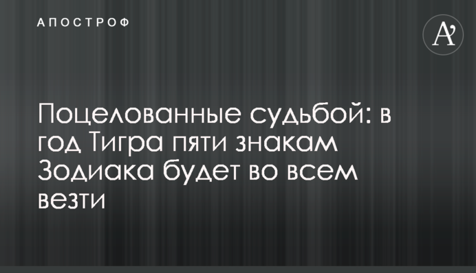 Поцелованные судьбой: в год Тигра пяти знакам Зодиака будет во всем везти