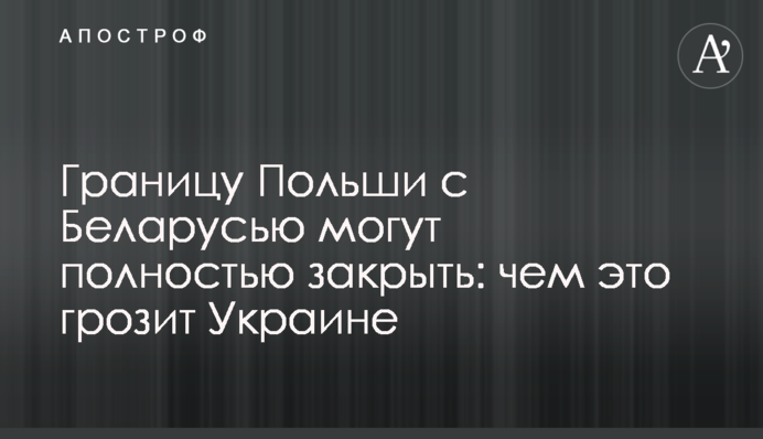 Кордон Польщі з Білоруссю можуть повністю закрити: чим це загрожує Україні