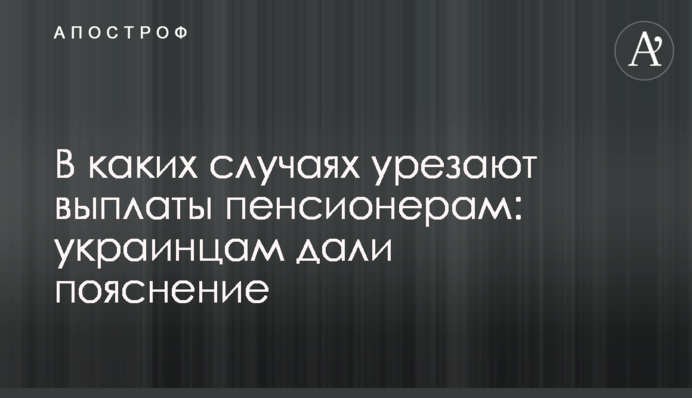 В каких случаях урезают выплаты пенсионерам: украинцам дали пояснение