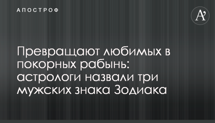 Превращают любимых в покорных рабынь: астрологи назвали три мужских знака Зодиака