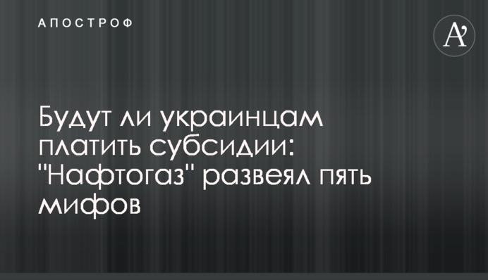 Чи платитимуть українцям субсидії: "Нафтогаз" розвіяв п'ять міфів
