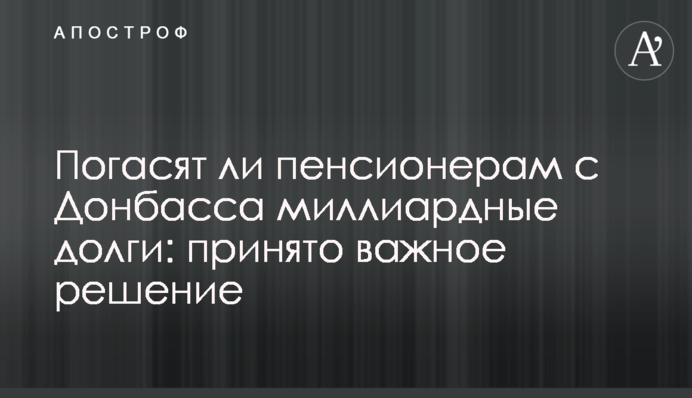 Чи погасять пенсіонерам з Донбасу мільярдні борги: ухвалено важливе рішення