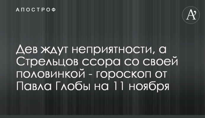 На Дів чекають на неприємності, а Стрільців сварка зі своєю половинкою - гороскоп від Павла Глоби на 11 листопада