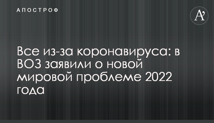 Все из-за коронавируса: в ВОЗ заявили о новой мировой проблеме 2022 года