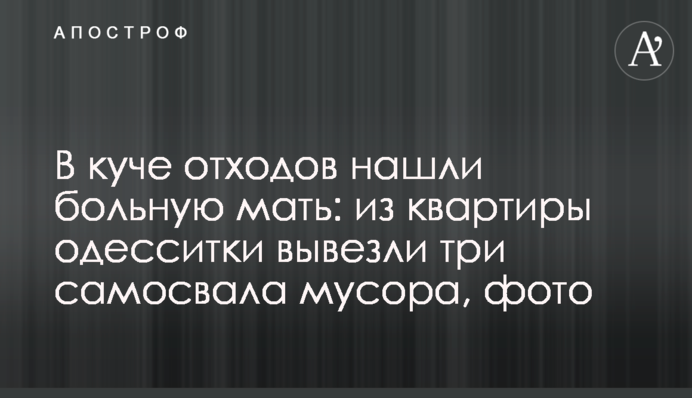 У купі відходів знайшли хвору матір: із квартири одеситки вивезли три самоскиди сміття, фото