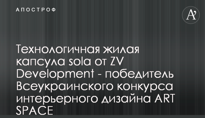 Технологичная жилая капсула sola от ZV Development - победитель Всеукраинского конкурса интерьерного дизайна ART SPACE