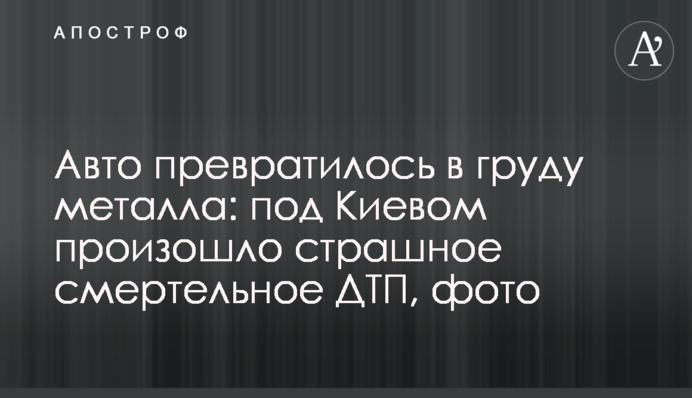 Авто превратилось в груду металла: под Киевом произошло страшное смертельное ДТП, фото