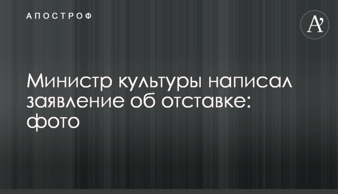 Міністр культури написав заяву про відставку: фото