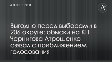 Вигідно напередодні виборів у 206 окрузі: обшуки на КП Чернігова Атрошенко пов’язав з наближенням голосування