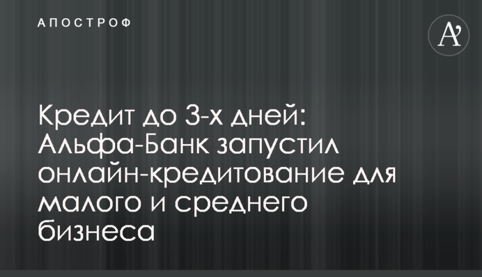 Кредит до 3-х днів: Альфа-Банк запустив онлайн-кредитування для малого та середнього бізнесу