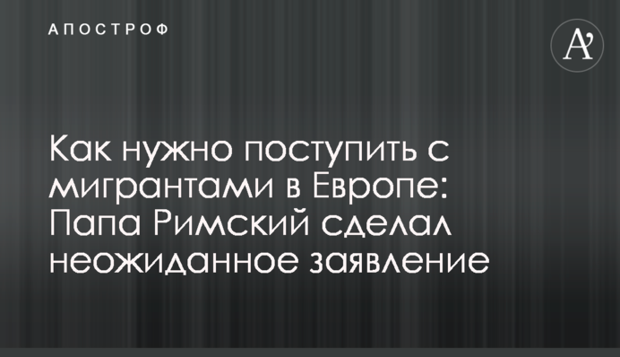 Як треба вчинити з мігрантами в Європі: Папа Римський зробив несподівану заяву