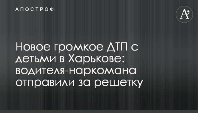 Нова гучна ДТП з дітьми у Харкові: водія-наркомана відправили за ґрати