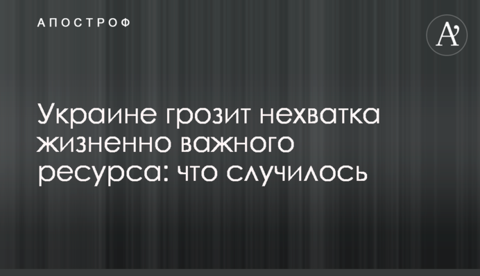 Украине грозит нехватка жизненно важного ресурса: что случилось