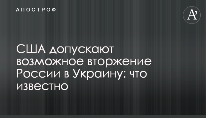 США допускають можливе вторгнення Росії до України: що відомо